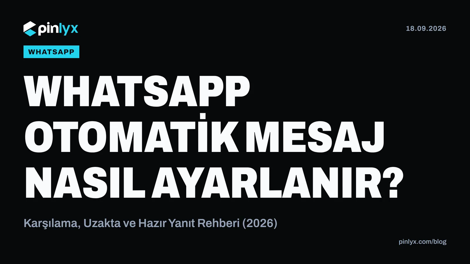 WhatsApp Otomatik Mesaj Nasıl Ayarlanır? Karşılama, Uzakta ve Hazır Yanıt Rehberi (2026)